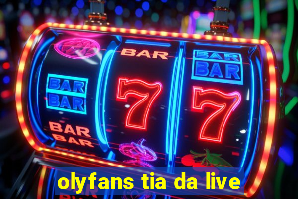 olyfans tia da live